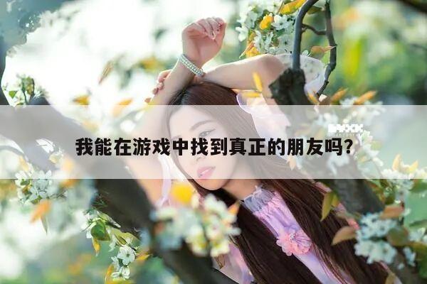 我能在游戏中找到真正的朋友吗？