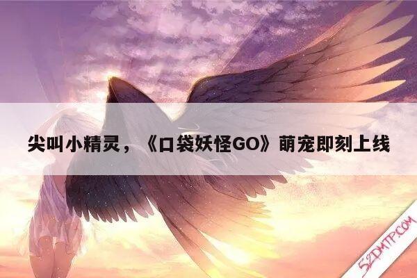 尖叫小精灵，《口袋妖怪GO》萌宠即刻上线