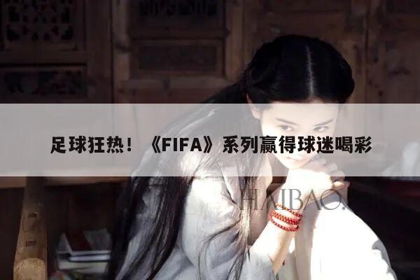 足球狂热！《FIFA》系列赢得球迷喝彩