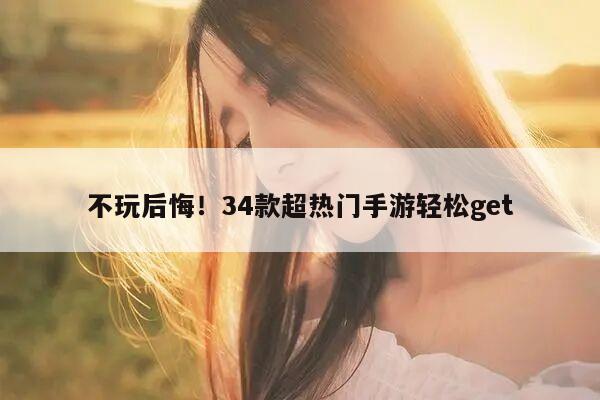 不玩后悔！34款超热门手游轻松get