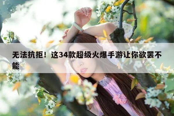 无法抗拒！这34款超级火爆手游让你欲罢不能