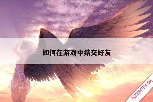 如何在游戏中结交好友