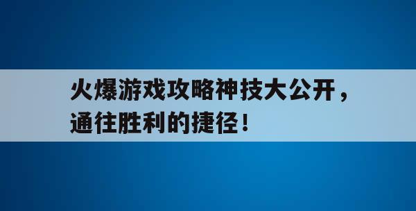 火爆游戏攻略神技大公开，通往胜利的捷径！