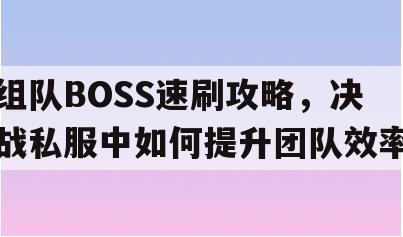 组队BOSS速刷攻略，决战私服中如何提升团队效率