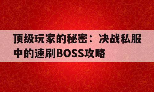 顶级玩家的秘密：决战私服中的速刷BOSS攻略